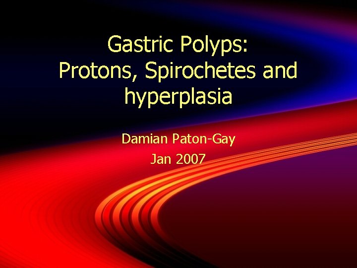 Gastric Polyps: Protons, Spirochetes and hyperplasia Damian Paton-Gay Jan 2007 