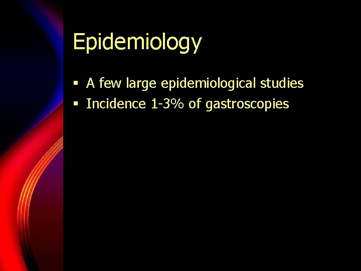 Epidemiology § A few large epidemiological studies § Incidence 1 -3% of gastroscopies 