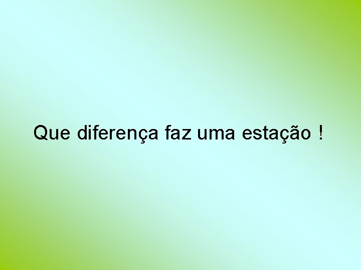 Que diferença faz uma estação ! 