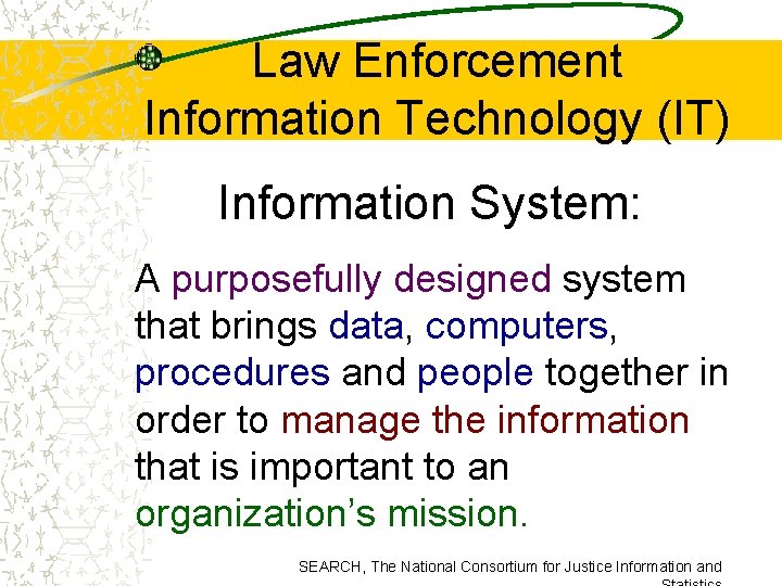 Law Enforcement Information Technology (IT) Information System: A purposefully designed system that brings data,