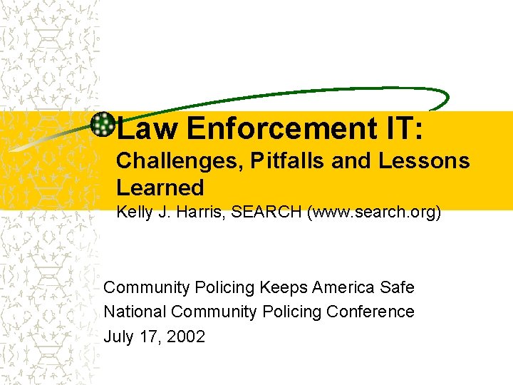 Law Enforcement IT: Challenges, Pitfalls and Lessons Learned Kelly J. Harris, SEARCH (www. search.