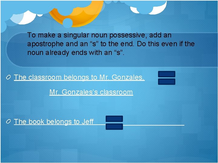 To make a singular noun possessive, add an apostrophe and an “s” to the