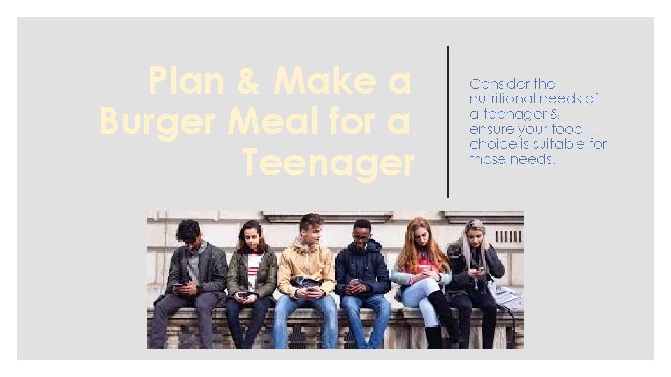 Plan & Make a Burger Meal for a Teenager Consider the nutritional needs of