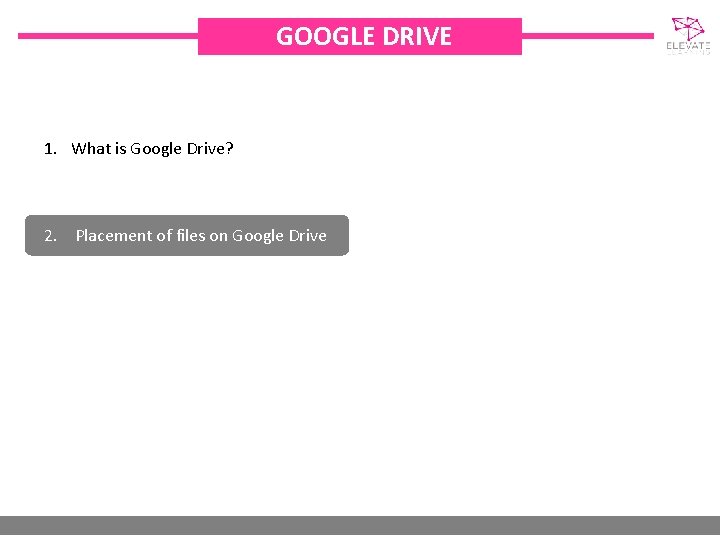 GOOGLE DRIVE 1. What is Google Drive? 2. Placement of files on Google Drive