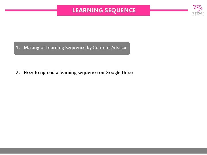 LEARNING SEQUENCE 1. Making of Learning Sequence by Content Advisor 2. How to upload