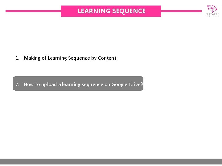 LEARNING SEQUENCE 1. Making of Learning Sequence by Content Advisor 2. How to upload