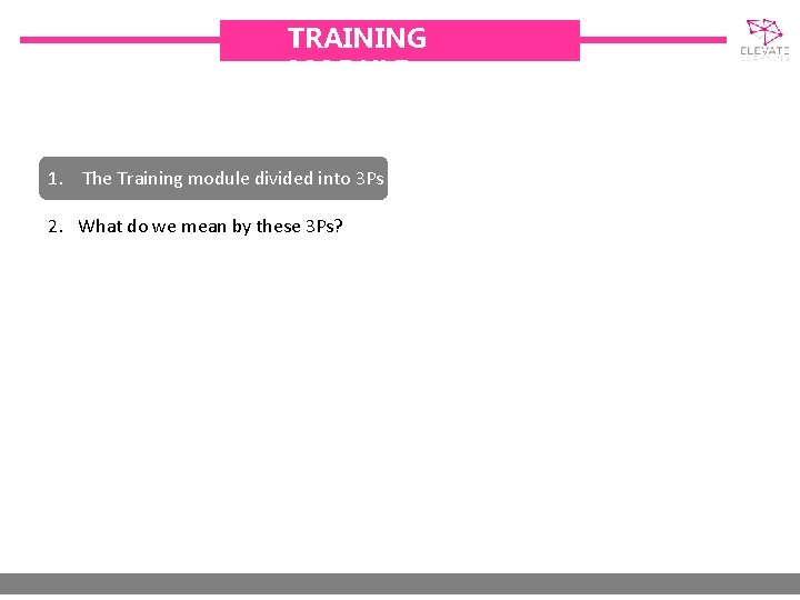 TRAINING MODULE 1. The Training module divided into 3 Ps 2. What do we