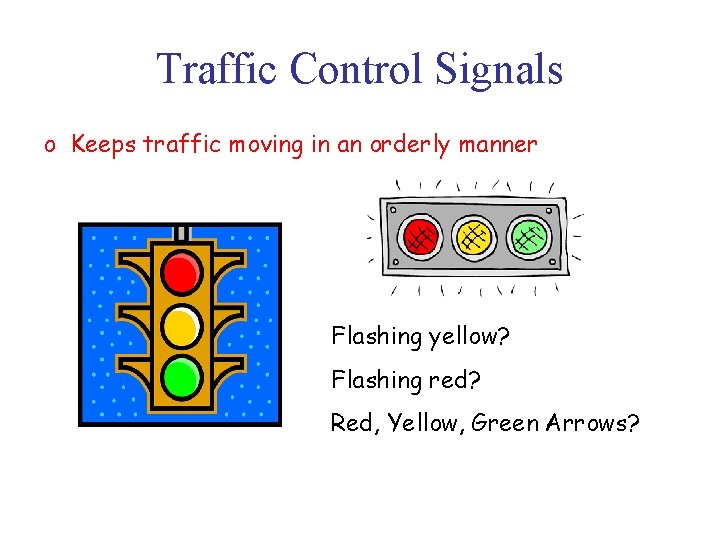 Traffic Control Signals o Keeps traffic moving in an orderly manner Flashing yellow? Flashing
