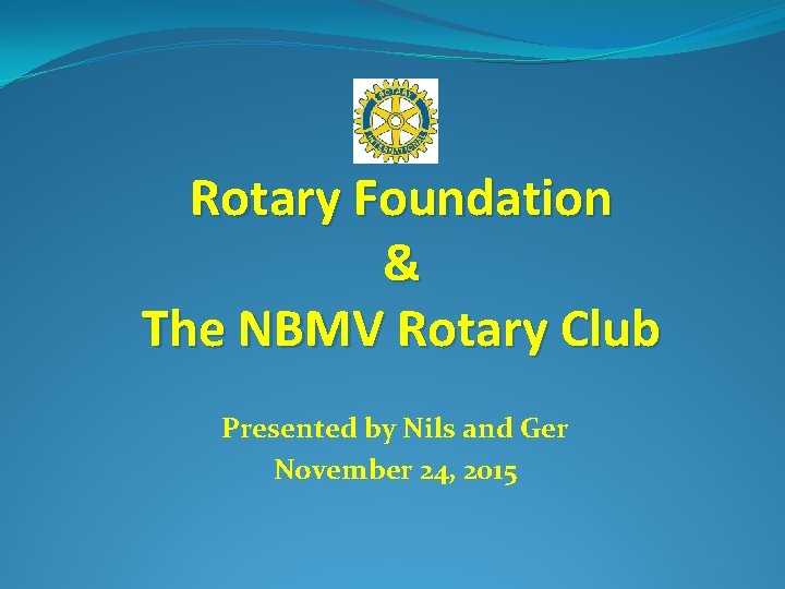 Rotary Foundation & The NBMV Rotary Club Presented by Nils and Ger November 24,