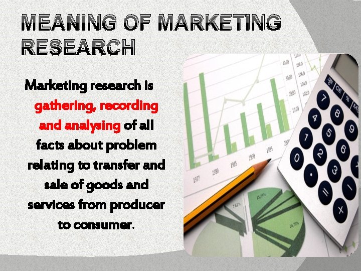 MEANING OF MARKETING RESEARCH Marketing research is gathering, recording and analysing of all facts MEANING OF MARKETING RESEARCH Marketing research is gathering, recording and analysing of all facts