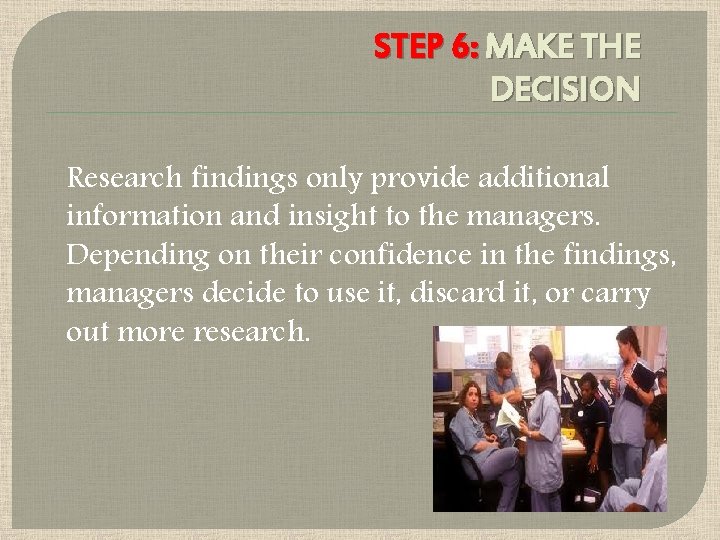 STEP 6: MAKE THE DECISION Research findings only provide additional information and insight to STEP 6: MAKE THE DECISION Research findings only provide additional information and insight to