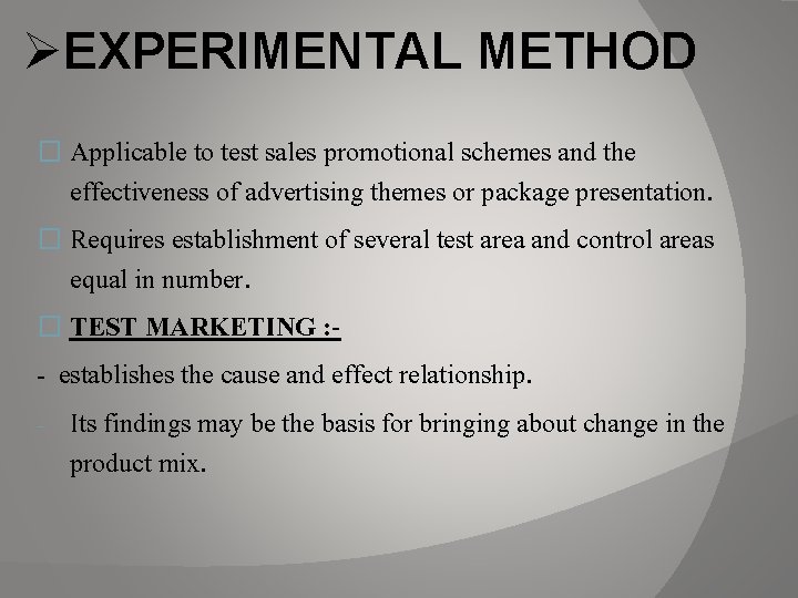 ØEXPERIMENTAL METHOD � Applicable to test sales promotional schemes and the effectiveness of advertising ØEXPERIMENTAL METHOD � Applicable to test sales promotional schemes and the effectiveness of advertising