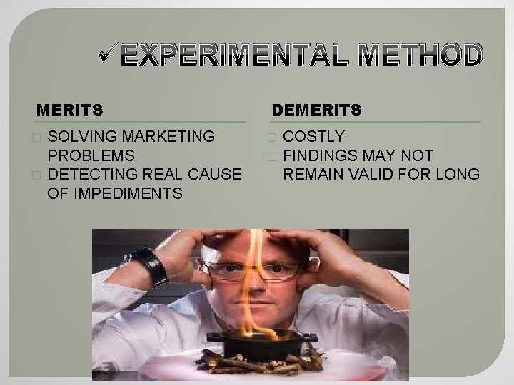 üEXPERIMENTAL METHOD MERITS � � SOLVING MARKETING PROBLEMS DETECTING REAL CAUSE OF IMPEDIMENTS DEMERITS üEXPERIMENTAL METHOD MERITS � � SOLVING MARKETING PROBLEMS DETECTING REAL CAUSE OF IMPEDIMENTS DEMERITS