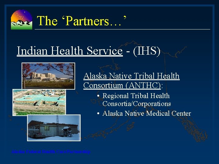 The ‘Partners…’ Indian Health Service - (IHS) Alaska Native Tribal Health Consortium (ANTHC): •