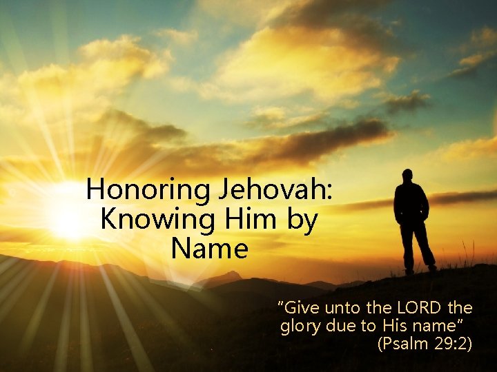 Honoring Jehovah: Knowing Him by Name “Give unto the LORD the glory due to