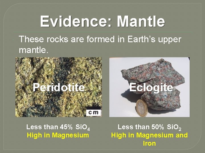 Evidence: Mantle These rocks are formed in Earth’s upper mantle. Peridotite Eclogite Less than