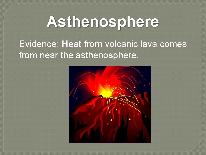 Asthenosphere Evidence: Heat from volcanic lava comes from near the asthenosphere. 