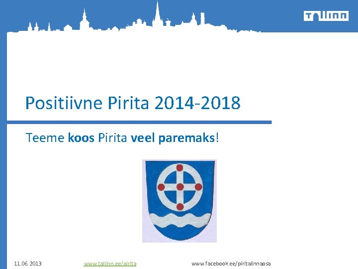 Positiivne Pirita 2014 -2018 Teeme koos Pirita veel paremaks! 11. 06. 2013 www. tallinn.