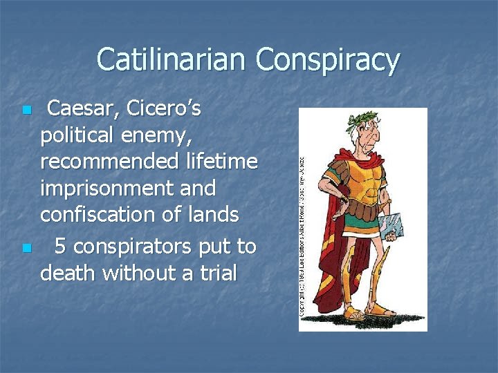 Catilinarian Conspiracy n n Caesar, Cicero’s political enemy, recommended lifetime imprisonment and confiscation of
