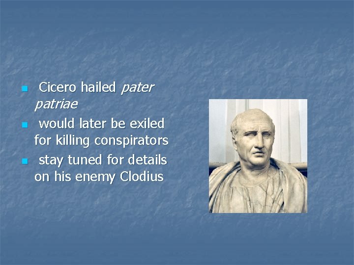 n n n Cicero hailed pater patriae would later be exiled for killing conspirators