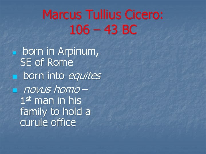 Marcus Tullius Cicero: 106 – 43 BC born in Arpinum, SE of Rome n