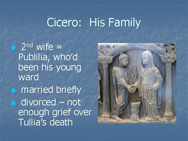 Cicero: His Family 2 nd wife = Publilia, who’d been his young ward n