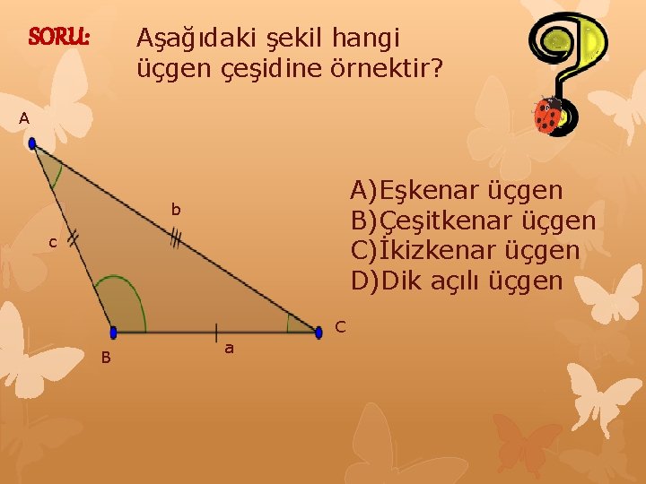 Aşağıdaki şekil hangi üçgen çeşidine örnektir? SORU: A A)Eşkenar üçgen B)Çeşitkenar üçgen C)İkizkenar üçgen