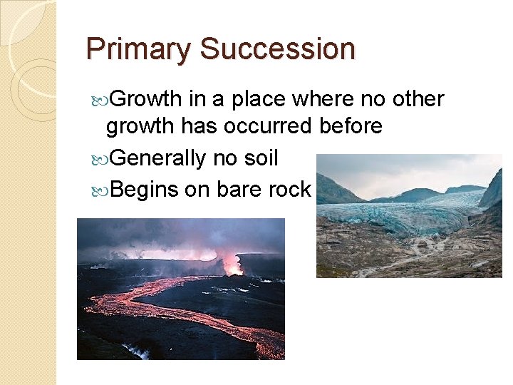 Primary Succession Growth in a place where no other growth has occurred before Generally