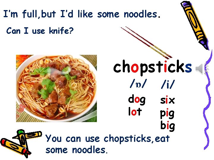 I’m full, but I’d like some noodles. Can I use knife? chopsticks /ɒ/ dog