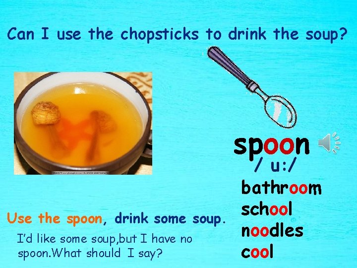 Can I use the chopsticks to drink the soup? spoon Use the spoon, drink
