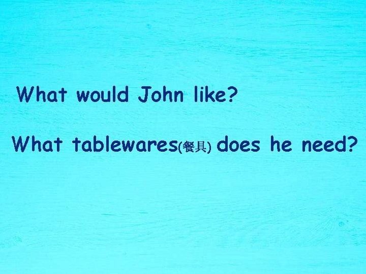 What would John like? What tablewares(餐具) does he need? 