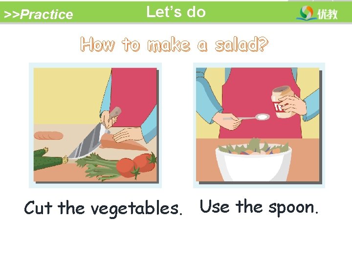 >>Practice Let’s do How to make a salad? Cut the vegetables. Use the spoon.