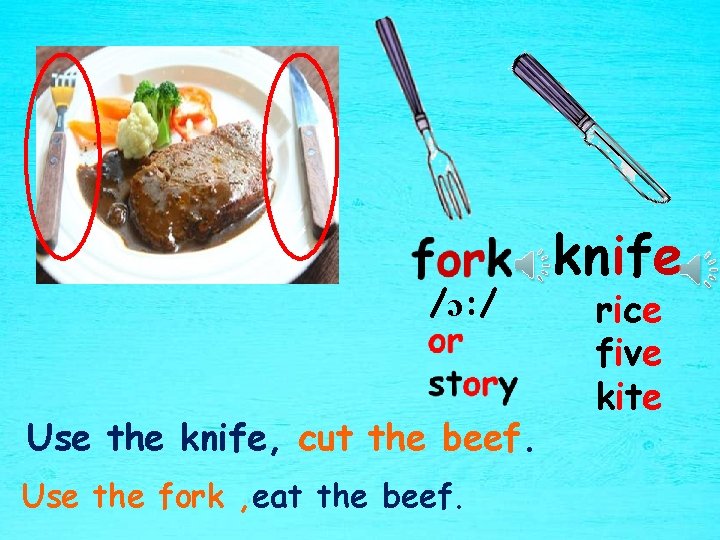 /ɔ: / Use the knife, cut the beef. Use the fork , eat the