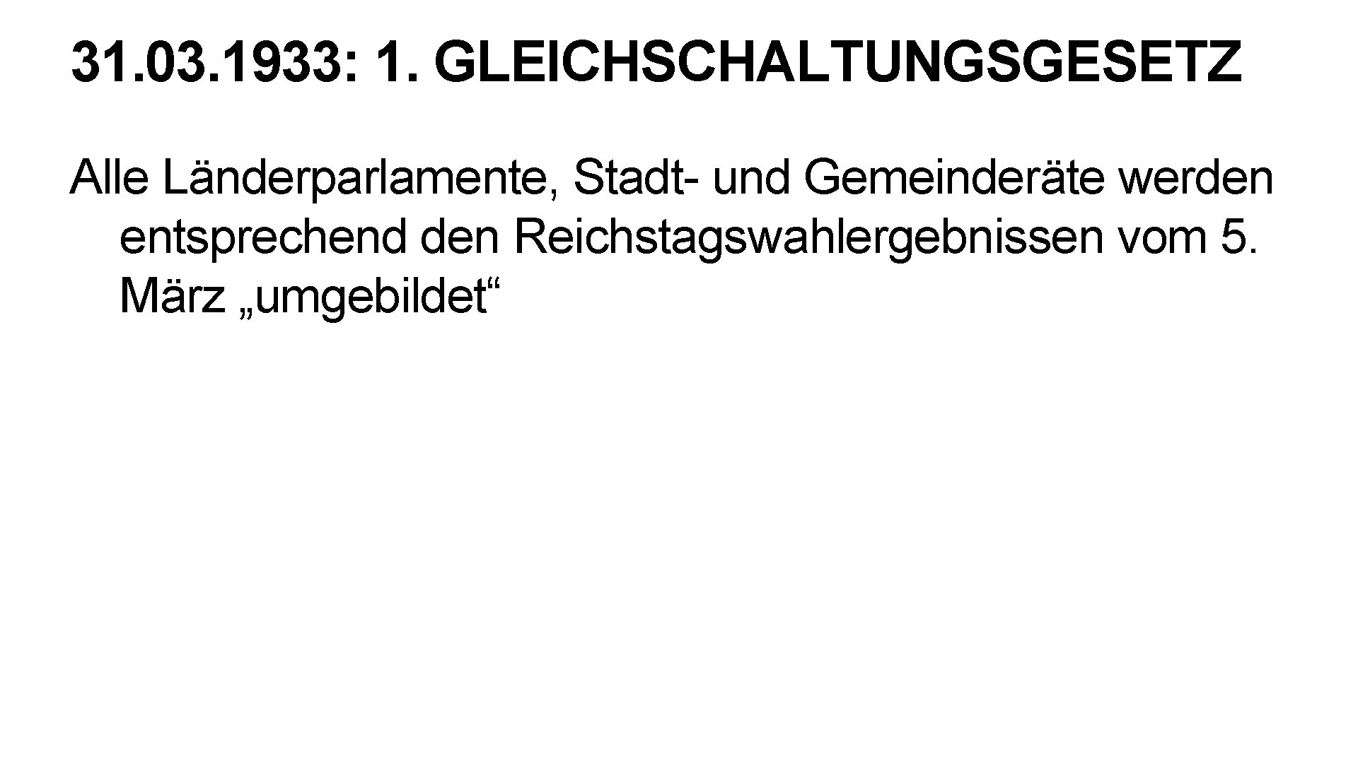 31. 03. 1933: 1. GLEICHSCHALTUNGSGESETZ Alle Länderparlamente, Stadt- und Gemeinderäte werden entsprechend den Reichstagswahlergebnissen