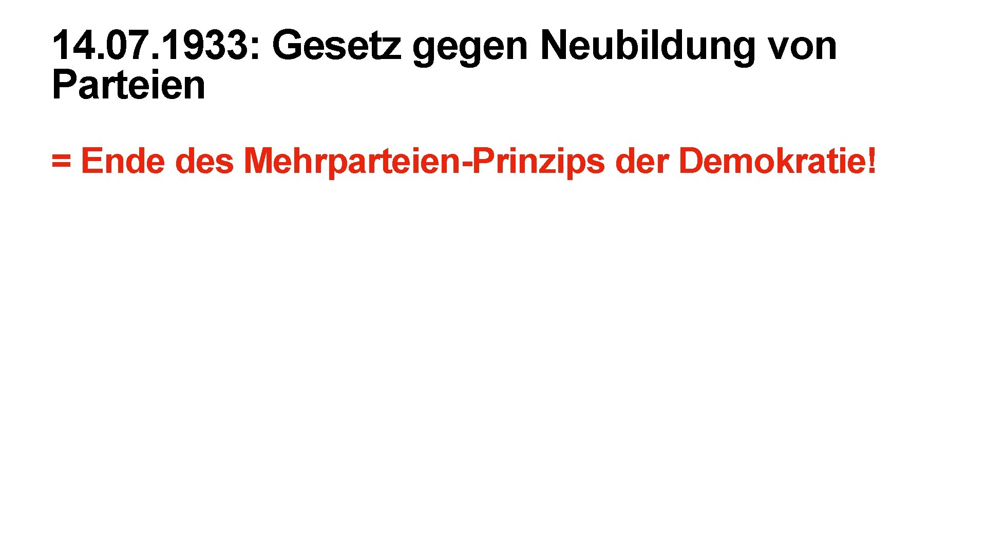 14. 07. 1933: Gesetz gegen Neubildung von Parteien = Ende des Mehrparteien-Prinzips der Demokratie!