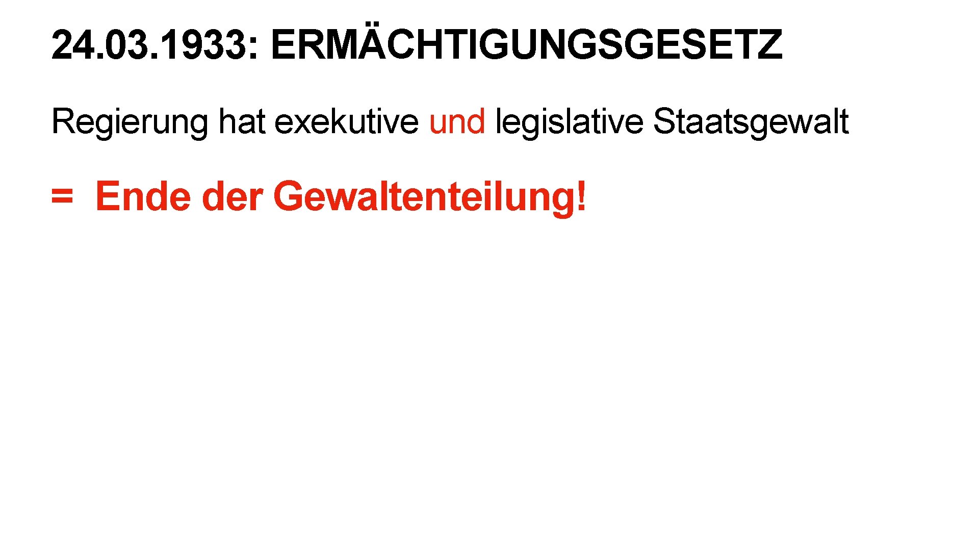 24. 03. 1933: ERMÄCHTIGUNGSGESETZ Regierung hat exekutive und legislative Staatsgewalt = Ende der Gewaltenteilung!