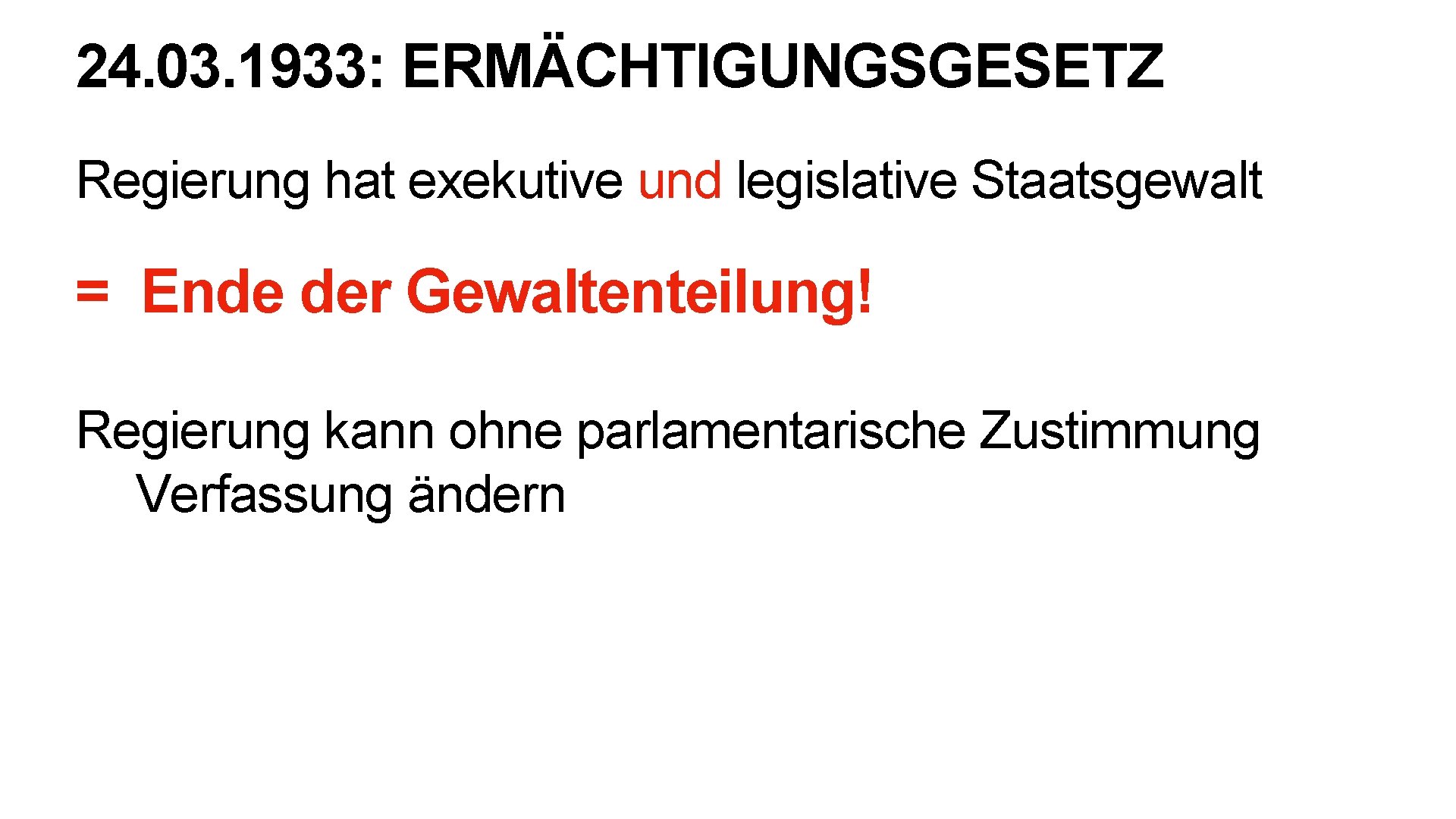 24. 03. 1933: ERMÄCHTIGUNGSGESETZ Regierung hat exekutive und legislative Staatsgewalt = Ende der Gewaltenteilung!