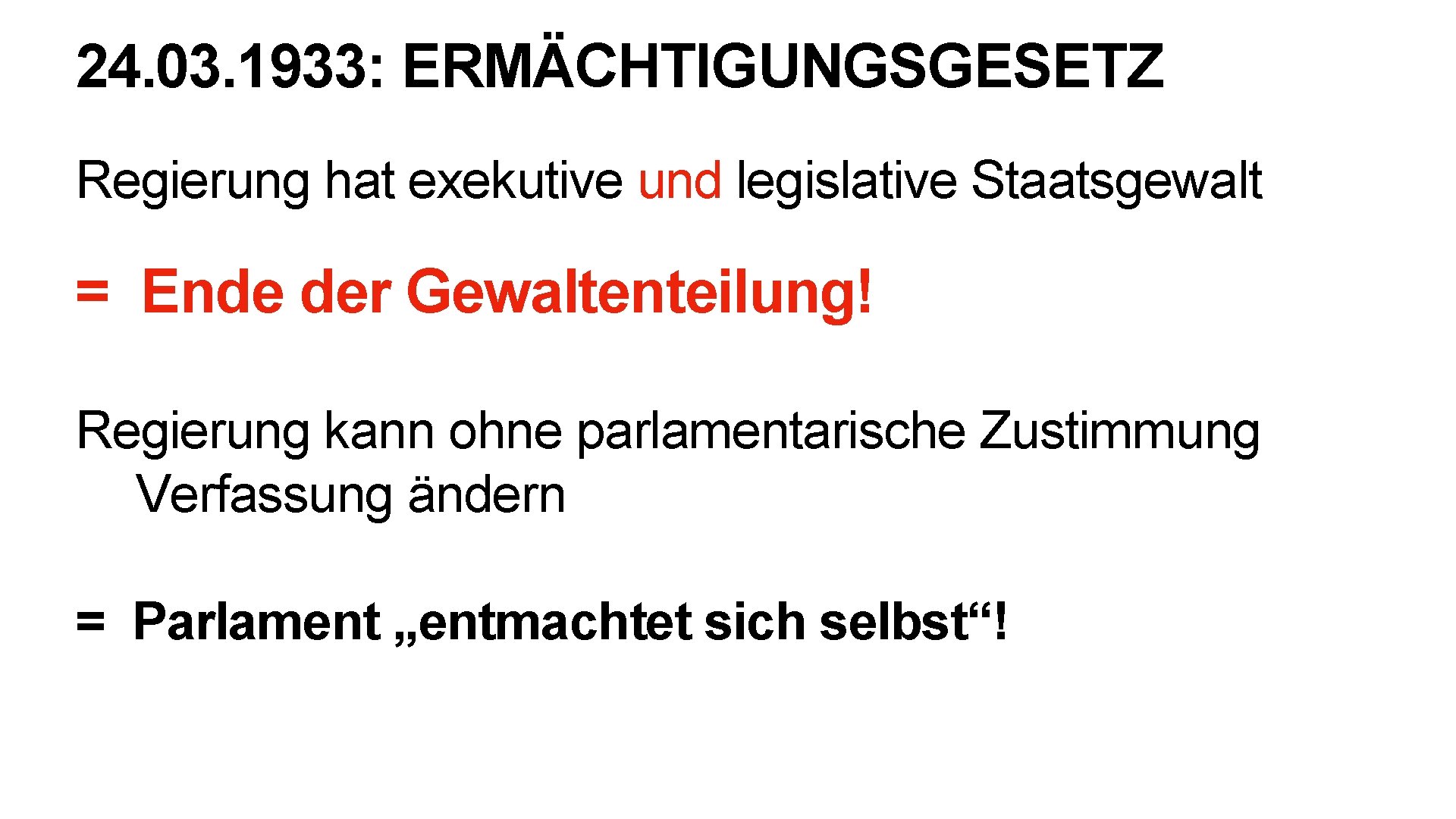 24. 03. 1933: ERMÄCHTIGUNGSGESETZ Regierung hat exekutive und legislative Staatsgewalt = Ende der Gewaltenteilung!