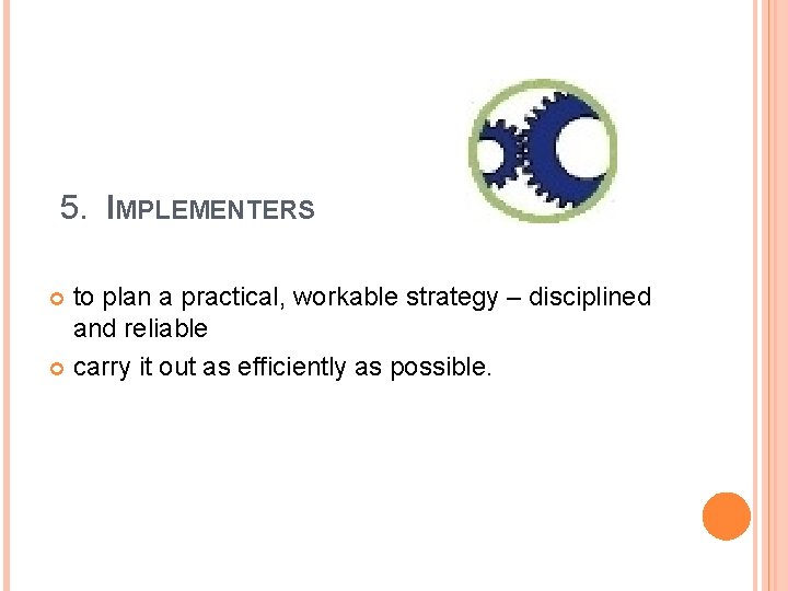5. IMPLEMENTERS to plan a practical, workable strategy – disciplined and reliable carry it