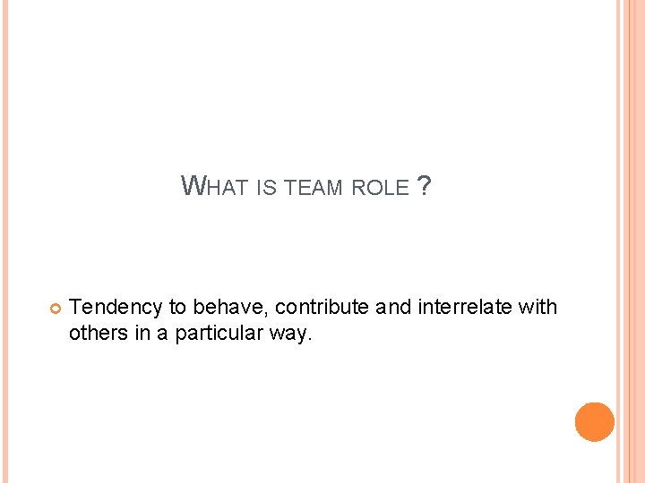 WHAT IS TEAM ROLE ? Tendency to behave, contribute and interrelate with others in