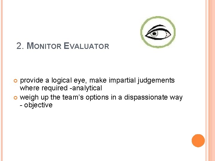 2. MONITOR EVALUATOR provide a logical eye, make impartial judgements where required -analytical weigh