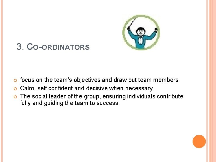 3. CO-ORDINATORS focus on the team’s objectives and draw out team members Calm, self