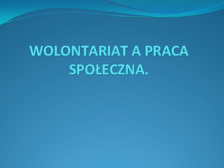 WOLONTARIAT A PRACA SPOŁECZNA. 