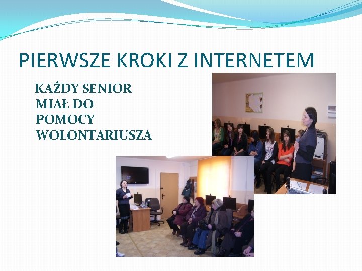 PIERWSZE KROKI Z INTERNETEM KAŻDY SENIOR MIAŁ DO POMOCY WOLONTARIUSZA 