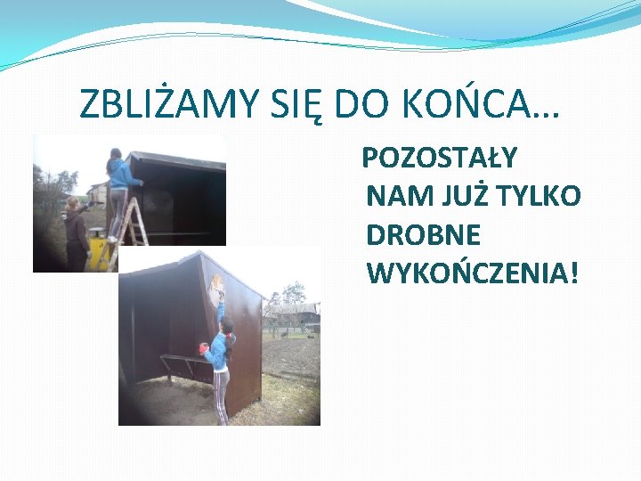 ZBLIŻAMY SIĘ DO KOŃCA… POZOSTAŁY NAM JUŻ TYLKO DROBNE WYKOŃCZENIA! 