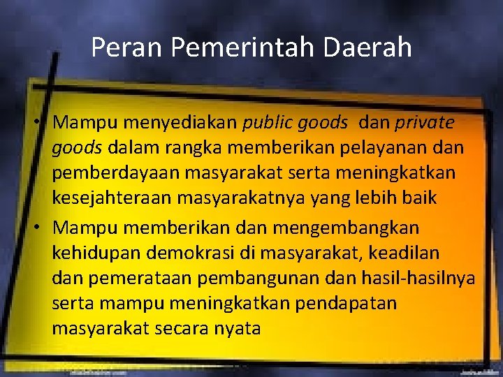 Peran Pemerintah Daerah • Mampu menyediakan public goods dan private goods dalam rangka memberikan