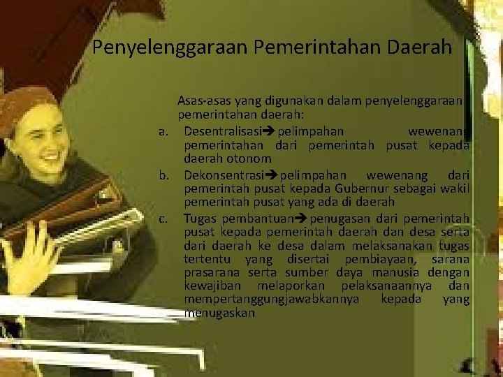 Penyelenggaraan Pemerintahan Daerah Asas-asas yang digunakan dalam penyelenggaraan pemerintahan daerah: a. Desentralisasi pelimpahan wewenang