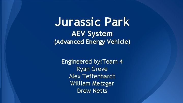 Jurassic Park AEV System (Advanced Energy Vehicle) Engineered by: Team 4 Ryan Greve Alex