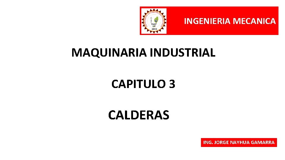 INGENIERIA MECANICA MAQUINARIA INDUSTRIAL CAPITULO 3 CALDERAS ING. JORGE NAYHUA GAMARRA 