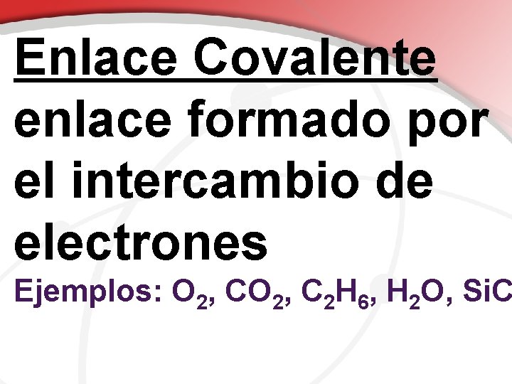 Enlace Covalente enlace formado por el intercambio de electrones Ejemplos: O 2, C 2